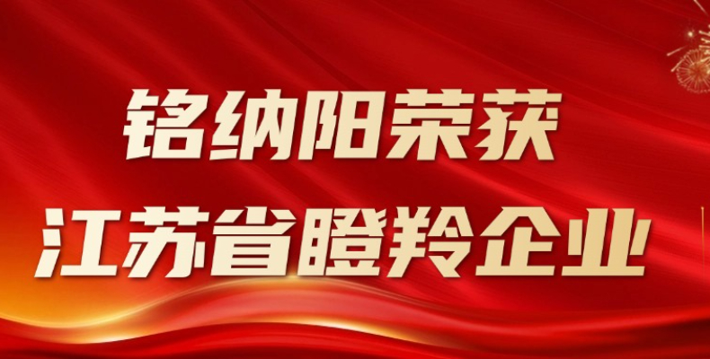 创新领跑，成长加速：铭纳阳实力入选江苏省瞪羚企业